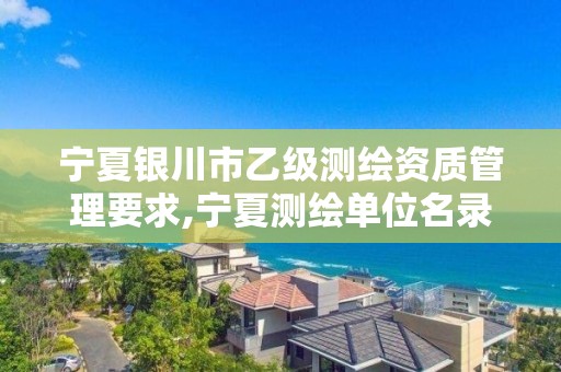 宁夏银川市乙级测绘资质管理要求,宁夏测绘单位名录