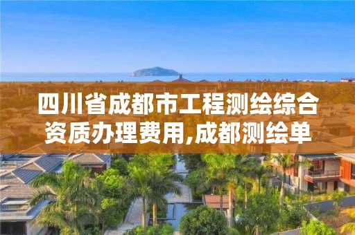 四川省成都市工程测绘综合资质办理费用,成都测绘单位集中在哪些地方。