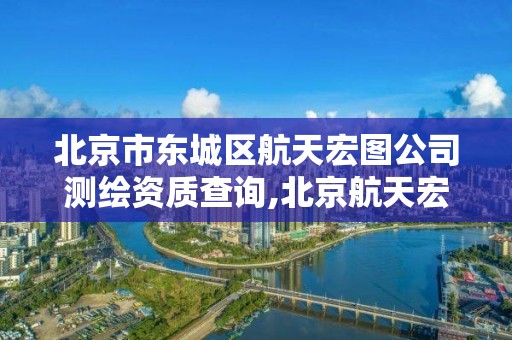 北京市东城区航天宏图公司测绘资质查询,北京航天宏图是外包吗。