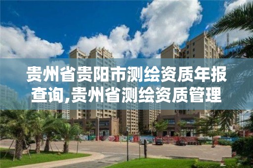 贵州省贵阳市测绘资质年报查询,贵州省测绘资质管理规定