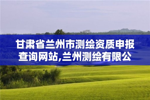 甘肃省兰州市测绘资质申报查询网站,兰州测绘有限公司