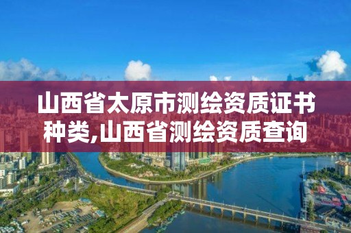 山西省太原市测绘资质证书种类,山西省测绘资质查询