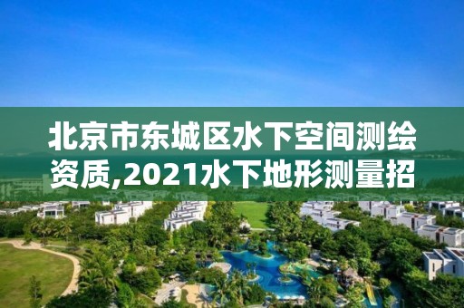 北京市东城区水下空间测绘资质,2021水下地形测量招标。