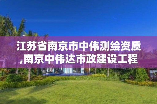 江苏省南京市中伟测绘资质,南京中伟达市政建设工程有限公司。