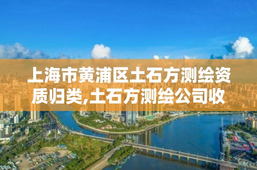 上海市黄浦区土石方测绘资质归类,土石方测绘公司收费标准。