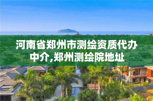 河南省郑州市测绘资质代办中介,郑州测绘院地址