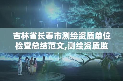 吉林省长春市测绘资质单位检查总结范文,测绘资质监督检查办法