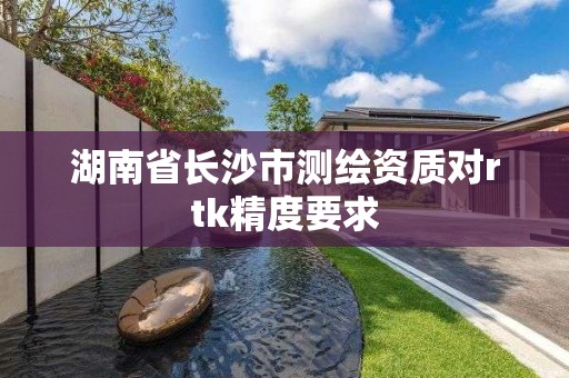 湖南省长沙市测绘资质对rtk精度要求