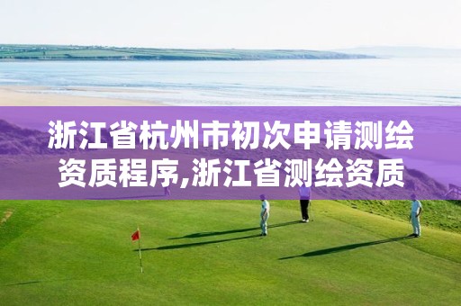 浙江省杭州市初次申请测绘资质程序,浙江省测绘资质申请需要什么条件