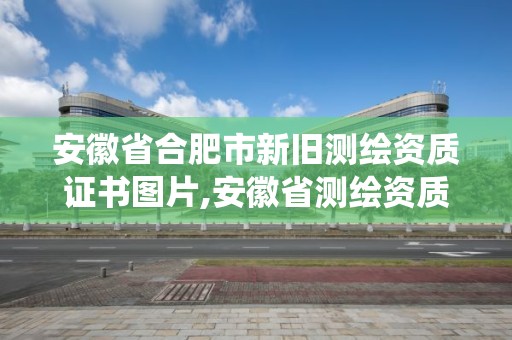 安徽省合肥市新旧测绘资质证书图片,安徽省测绘资质管理系统。