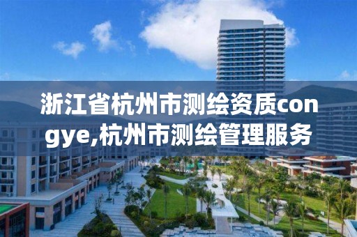 浙江省杭州市测绘资质congye,杭州市测绘管理服务平台