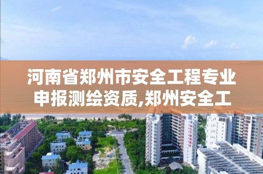 河南省郑州市安全工程专业申报测绘资质,郑州安全工程师招聘信息。