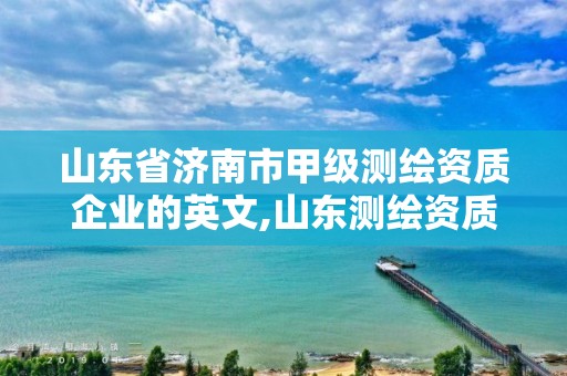 山东省济南市甲级测绘资质企业的英文,山东测绘资质代理