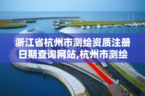 浙江省杭州市测绘资质注册日期查询网站,杭州市测绘院