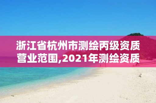 浙江省杭州市测绘丙级资质营业范围,2021年测绘资质丙级申报条件