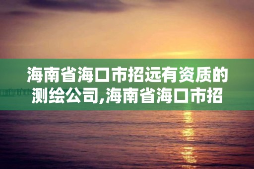 海南省海口市招远有资质的测绘公司,海南省海口市招远有资质的测绘公司电话。