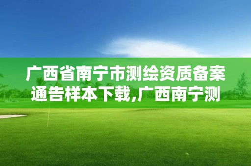 广西省南宁市测绘资质备案通告样本下载,广西南宁测绘局网址