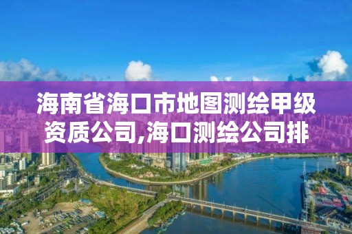 海南省海口市地图测绘甲级资质公司,海口测绘公司排行榜