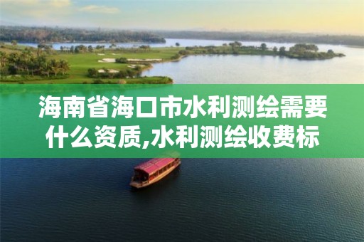 海南省海口市水利测绘需要什么资质,水利测绘收费标准