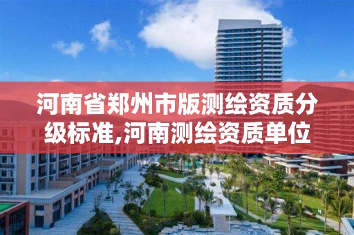 河南省郑州市版测绘资质分级标准,河南测绘资质单位查询