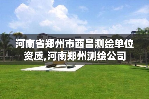 河南省郑州市西昌测绘单位资质,河南郑州测绘公司