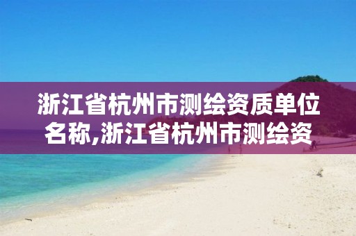 浙江省杭州市测绘资质单位名称,浙江省杭州市测绘资质单位名称是什么