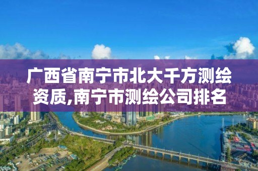 广西省南宁市北大千方测绘资质,南宁市测绘公司排名