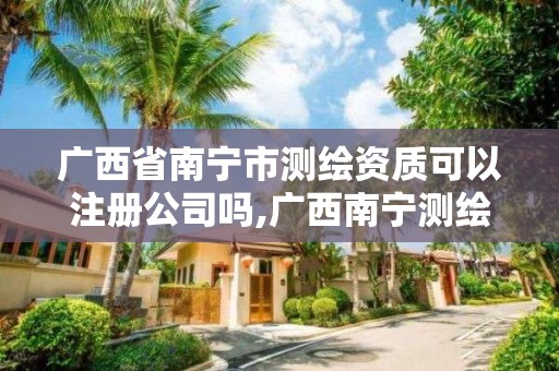 广西省南宁市测绘资质可以注册公司吗,广西南宁测绘公司排名