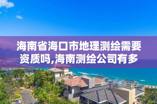 海南省海口市地理测绘需要资质吗,海南测绘公司有多少家