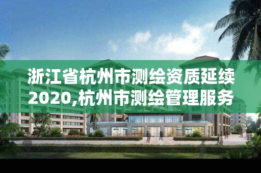 浙江省杭州市测绘资质延续2020,杭州市测绘管理服务平台