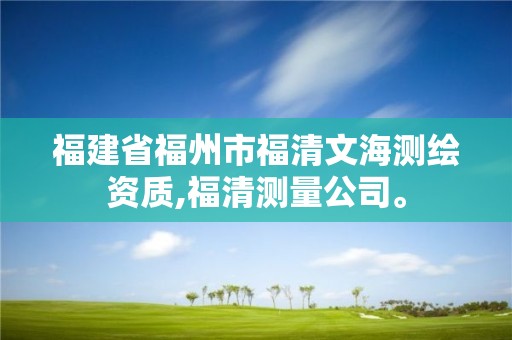 福建省福州市福清文海测绘资质,福清测量公司。