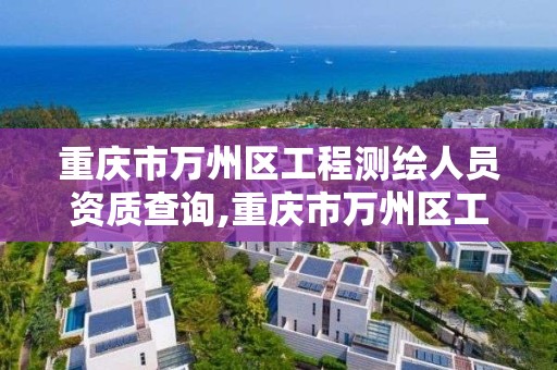 重庆市万州区工程测绘人员资质查询,重庆市万州区工程测绘人员资质查询电话