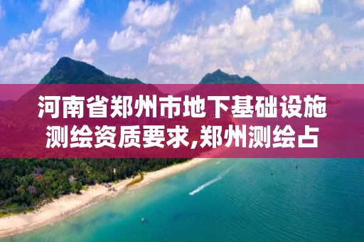 河南省郑州市地下基础设施测绘资质要求,郑州测绘占地面积。