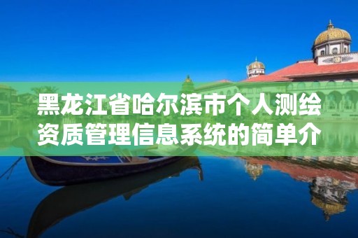 黑龙江省哈尔滨市个人测绘资质管理信息系统的简单介绍