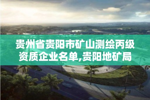 贵州省贵阳市矿山测绘丙级资质企业名单,贵阳地矿局测绘院。