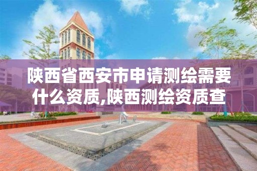 陕西省西安市申请测绘需要什么资质,陕西测绘资质查询