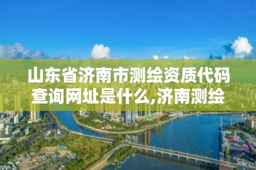 山东省济南市测绘资质代码查询网址是什么,济南测绘单位。