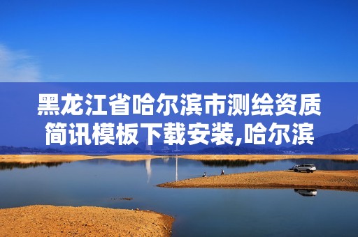 黑龙江省哈尔滨市测绘资质简讯模板下载安装,哈尔滨测绘有限公司。