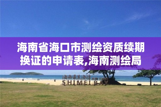 海南省海口市测绘资质续期换证的申请表,海南测绘局地址。