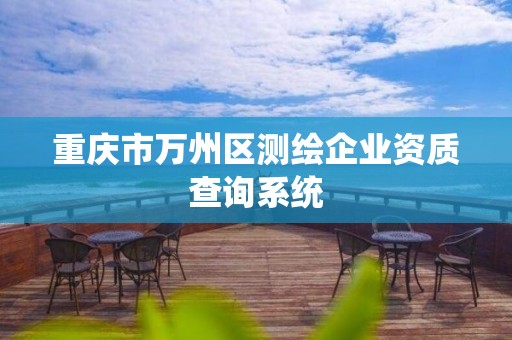 重庆市万州区测绘企业资质查询系统