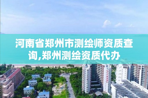 河南省郑州市测绘师资质查询,郑州测绘资质代办