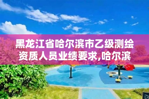 黑龙江省哈尔滨市乙级测绘资质人员业绩要求,哈尔滨测绘有限公司