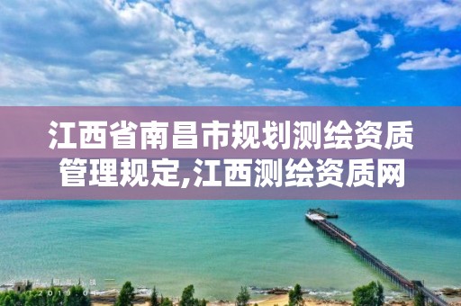 江西省南昌市规划测绘资质管理规定,江西测绘资质网