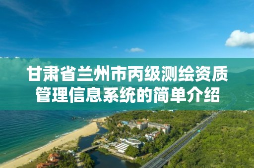 甘肃省兰州市丙级测绘资质管理信息系统的简单介绍