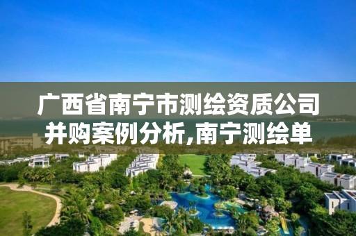 广西省南宁市测绘资质公司并购案例分析,南宁测绘单位。