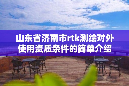 山东省济南市rtk测绘对外使用资质条件的简单介绍