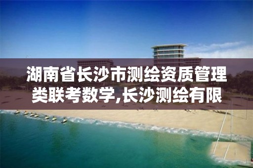 湖南省长沙市测绘资质管理类联考数学,长沙测绘有限公司联系电话。