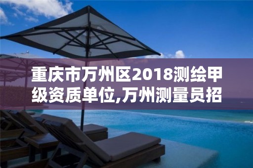 重庆市万州区2018测绘甲级资质单位,万州测量员招聘