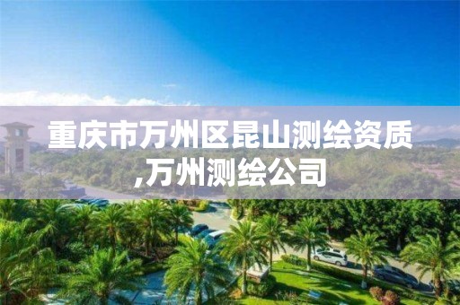 重庆市万州区昆山测绘资质,万州测绘公司