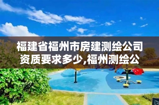 福建省福州市房建测绘公司资质要求多少,福州测绘公司电话。